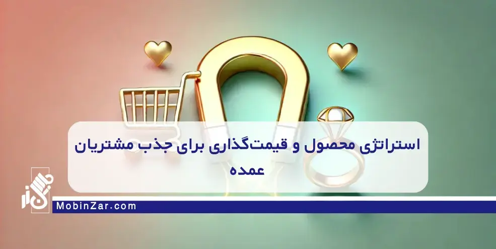 استراتژی محصول و قیمتگذاری برای جذب مشتریان عمده چگونه مشتریان عمده را به کسبوکار طلا خود جذب کنیم؟ نکات کلیدی