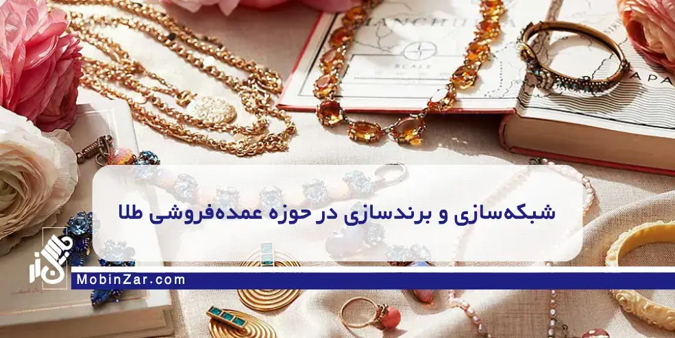 شبکهسازی و برندسازی در حوزه عمدهفروشی طلا چگونه با استراتژیهای مدرن بازاریابی، مشتریان عمده طلا جذب کنیم؟